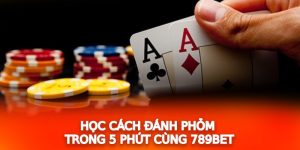 Học cách đánh Phỏm trong 5 phút cùng 789Bet