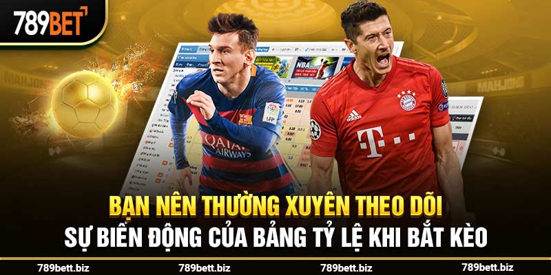 Bạn nên thường xuyên theo dõi sự biến động của bảng tỷ lệ khi bắt kèo