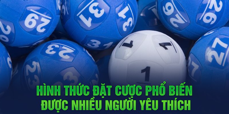 Hình thức đặt cược phổ biến được nhiều người yêu thích