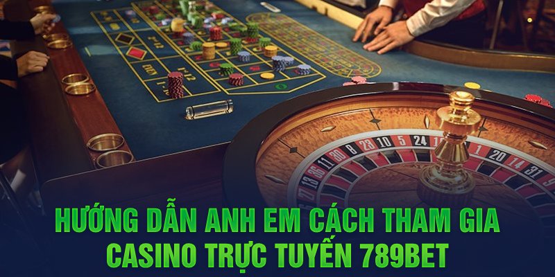 Hướng dẫn anh em cách tham gia CASINO trực tuyến 789BET 