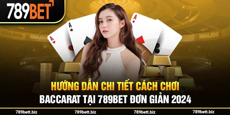 Hướng Dẫn Chi Tiết Cách Chơi Baccarat Tại 789bet Đơn Giản 2024